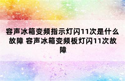 容声冰箱变频指示灯闪11次是什么故障 容声冰箱变频板灯闪11次故障